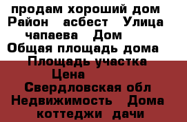  продам хороший дом › Район ­ асбест › Улица ­ чапаева › Дом ­ 13 › Общая площадь дома ­ 90 › Площадь участка ­ 6 › Цена ­ 1 800 - Свердловская обл. Недвижимость » Дома, коттеджи, дачи продажа   